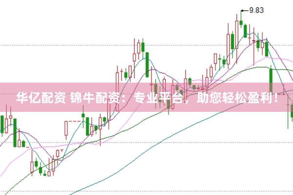 华亿配资 锦牛配资：专业平台，助您轻松盈利！