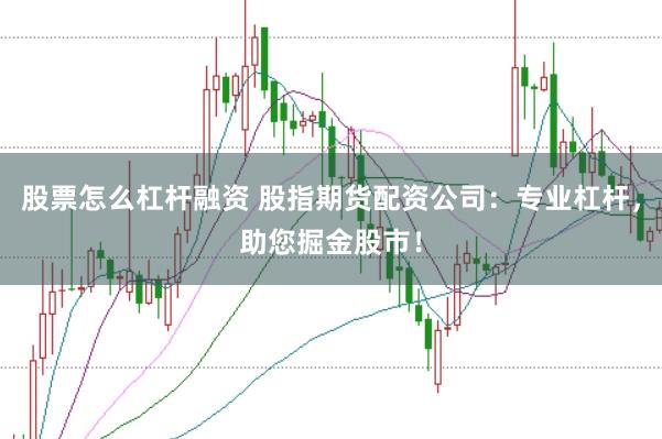 股票怎么杠杆融资 股指期货配资公司：专业杠杆，助您掘金股市！