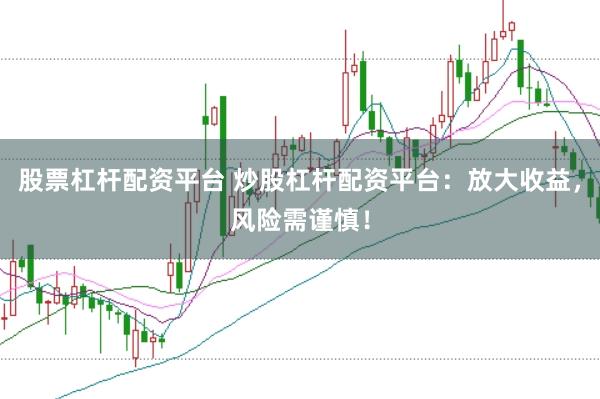股票杠杆配资平台 炒股杠杆配资平台：放大收益，风险需谨慎！
