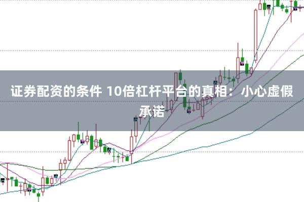 证券配资的条件 10倍杠杆平台的真相：小心虚假承诺