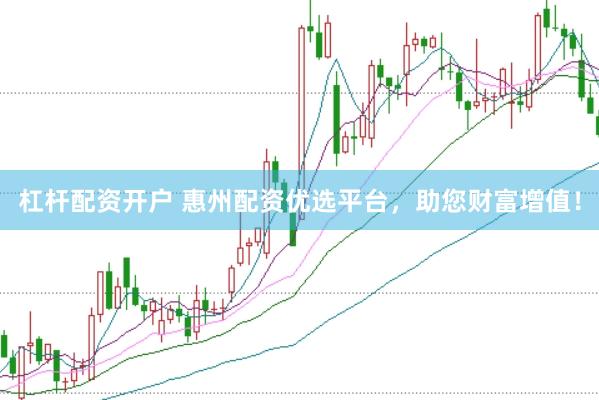杠杆配资开户 惠州配资优选平台，助您财富增值！