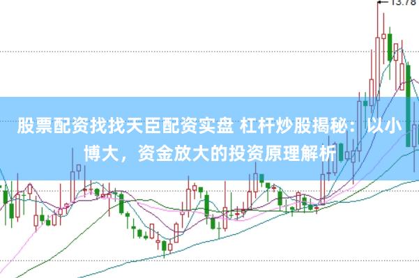 股票配资找找天臣配资实盘 杠杆炒股揭秘：以小博大，资金放大的投资原理解析