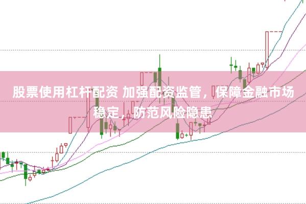 股票使用杠杆配资 加强配资监管，保障金融市场稳定，防范风险隐患