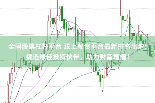 全国股票杠杆平台 线上配资平台最新排名出炉：挑选最佳投资伙伴，助力财富增值！