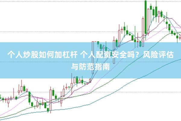 个人炒股如何加杠杆 个人配资安全吗？风险评估与防范指南