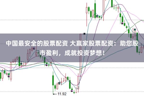 中国最安全的股票配资 大赢家股票配资：助您股市盈利，成就投资梦想！