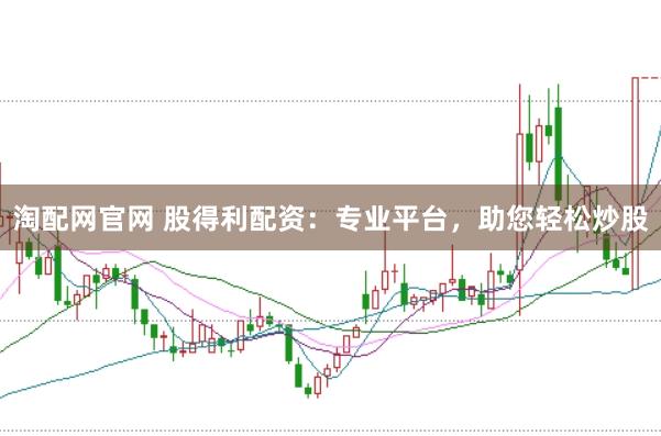 淘配网官网 股得利配资：专业平台，助您轻松炒股