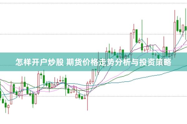 怎样开户炒股 期货价格走势分析与投资策略