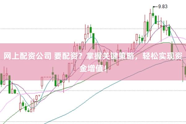 网上配资公司 要配资？掌握关键策略，轻松实现资金增值！