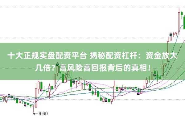十大正规实盘配资平台 揭秘配资杠杆：资金放大几倍？高风险高回报背后的真相！