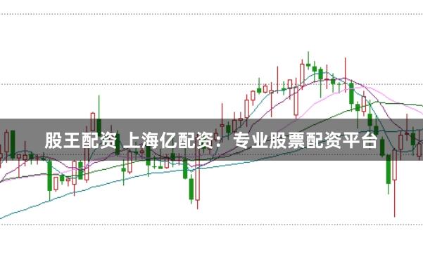 股王配资 上海亿配资：专业股票配资平台
