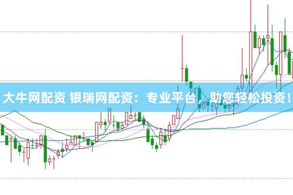 大牛网配资 银瑞网配资：专业平台，助您轻松投资！