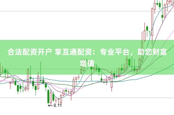 合法配资开户 掌互通配资：专业平台，助您财富增值