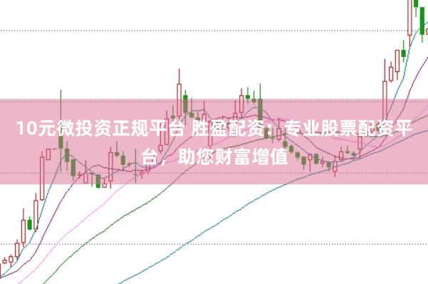 10元微投资正规平台 胜盈配资：专业股票配资平台，助您财富增值