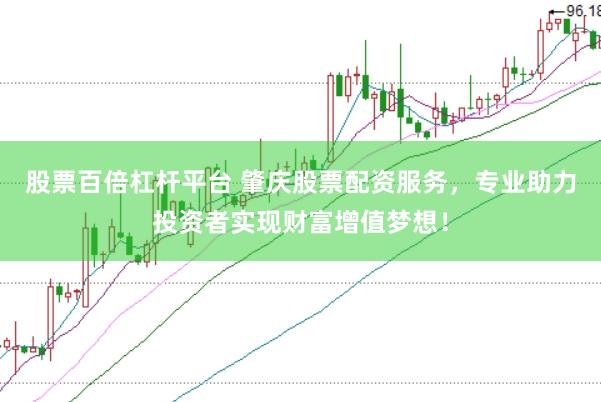 股票百倍杠杆平台 肇庆股票配资服务，专业助力投资者实现财富增值梦想！