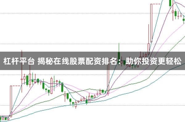 杠杆平台 揭秘在线股票配资排名:助你投资更轻松