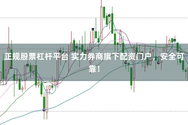 正规股票杠杆平台 实力券商旗下配资门户,安全可靠!