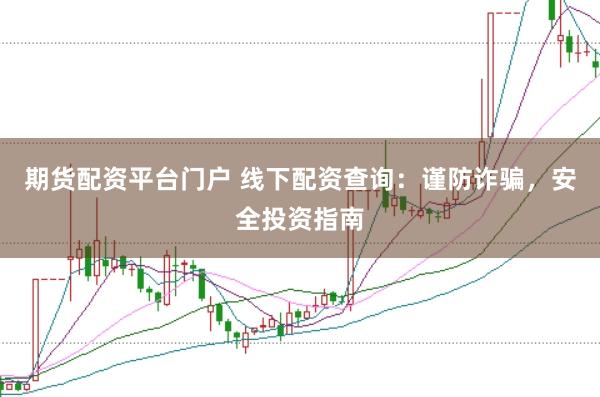 期货配资平台门户 线下配资查询:谨防诈骗,安全投资指南