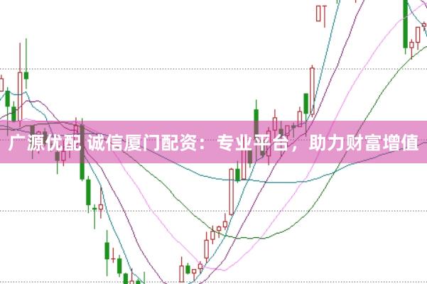 广源优配 诚信厦门配资:专业平台,助力财富增值
