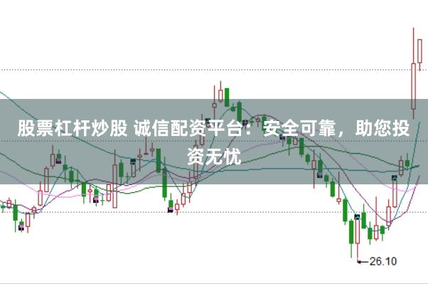 股票杠杆炒股 诚信配资平台：安全可靠，助您投资无忧