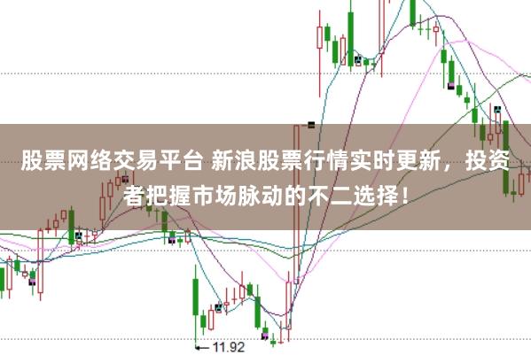 股票网络交易平台 新浪股票行情实时更新,投资者把握市场脉动的不二选择!