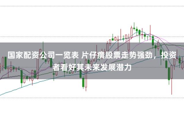 国家配资公司一览表 片仔癀股票走势强劲,投资者看好其未来发展潜力