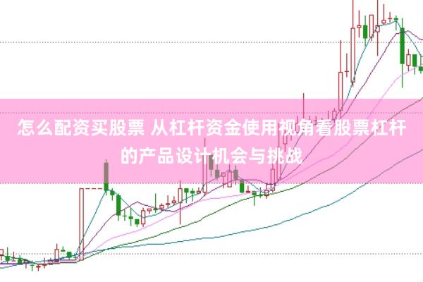 怎么配资买股票 从杠杆资金使用视角看股票杠杆的产品设计机会与挑战