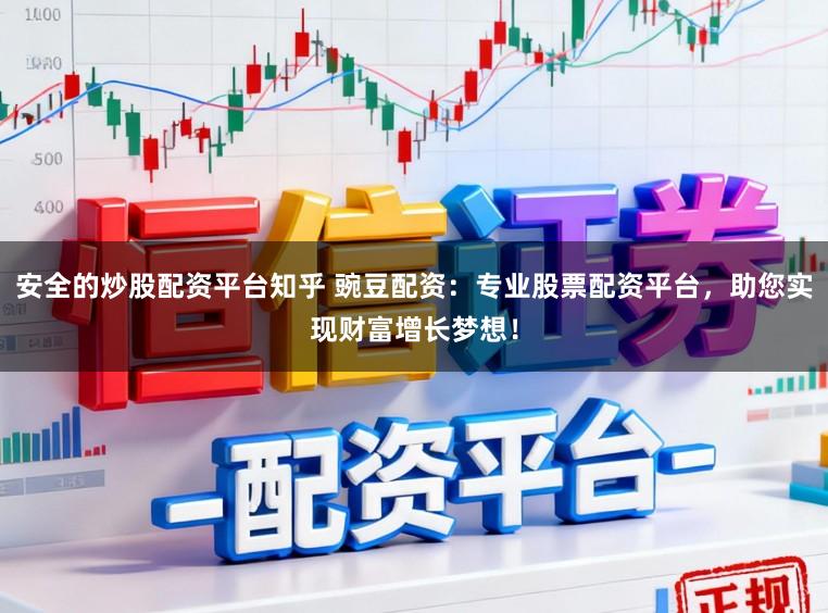 安全的炒股配资平台知乎 豌豆配资:专业股票配资平台,助您实现财富增长梦想!