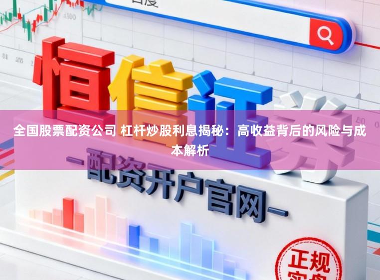 全国股票配资公司 杠杆炒股利息揭秘:高收益背后的风险与成本解析