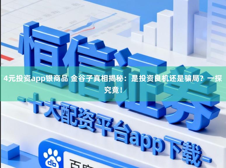 4元投资app银商品 金谷子真相揭秘:是投资良机还是骗局?一探究竟!