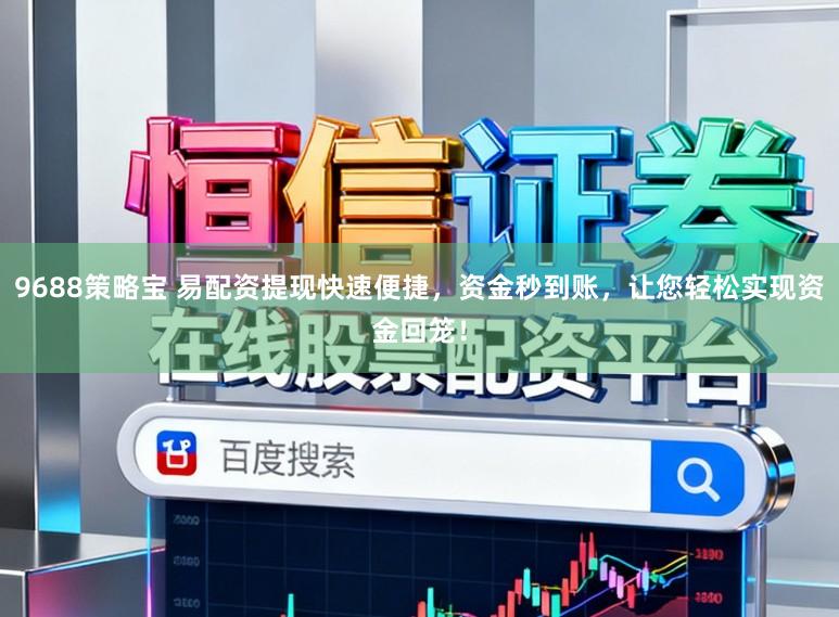 9688策略宝 易配资提现快速便捷,资金秒到账,让您轻松实现资金回笼!