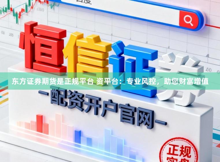 东方证券期货是正规平台 资平台：专业风控，助您财富增值