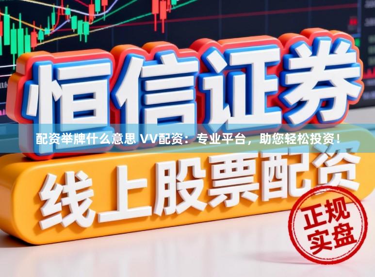 配资举牌什么意思 VV配资：专业平台，助您轻松投资！