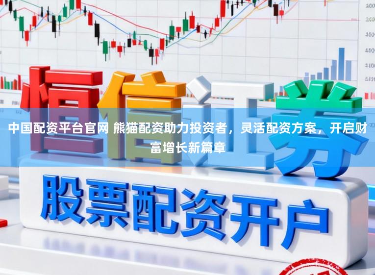 中国配资平台官网 熊猫配资助力投资者，灵活配资方案，开启财富增长新篇章