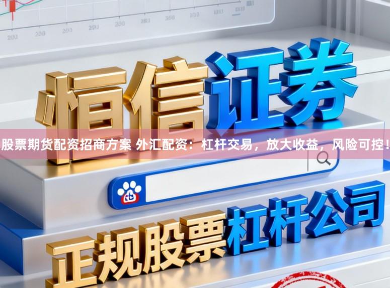 股票期货配资招商方案 外汇配资：杠杆交易，放大收益，风险可控！