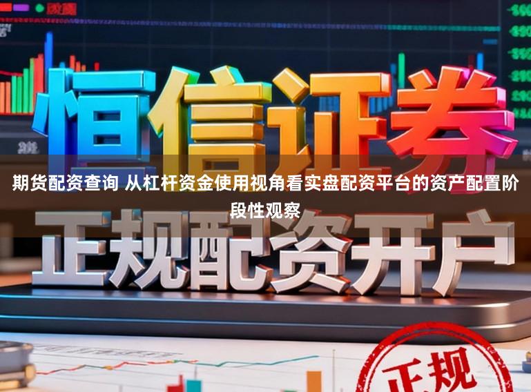 期货配资查询 从杠杆资金使用视角看实盘配资平台的资产配置阶段性观察