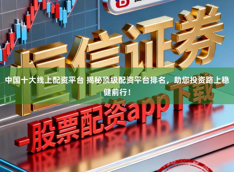 中国十大线上配资平台 揭秘顶级配资平台排名，助您投资路上稳健前行！
