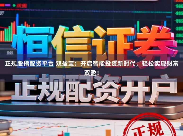 正规股指配资平台 双盈宝：开启智能投资新时代，轻松实现财富双盈！