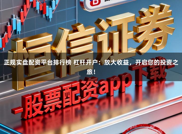 正规实盘配资平台排行榜 杠杆开户：放大收益，开启您的投资之旅！