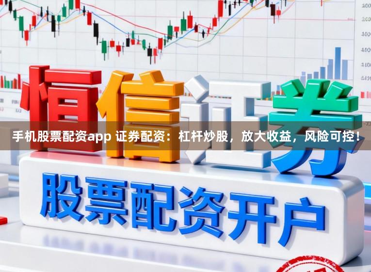 手机股票配资app 证券配资：杠杆炒股，放大收益，风险可控！