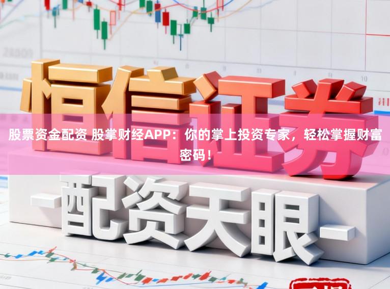 股票资金配资 股掌财经APP：你的掌上投资专家，轻松掌握财富密码！
