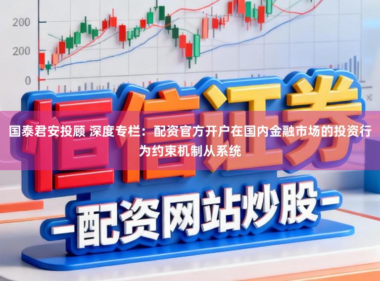 国泰君安投顾 深度专栏:配资官方开户在国内金融市场的投资行为约束机制从系统