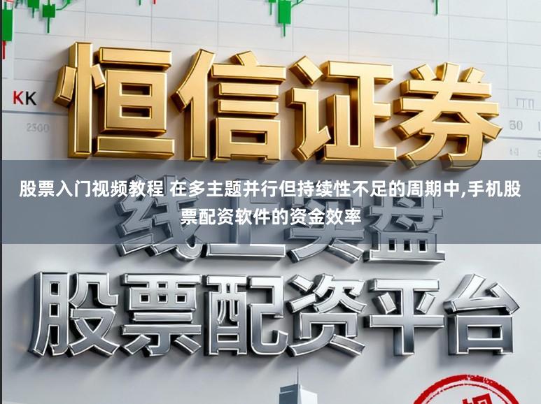 股票入门视频教程 在多主题并行但持续性不足的周期中,手机股票配资软件的资金效率