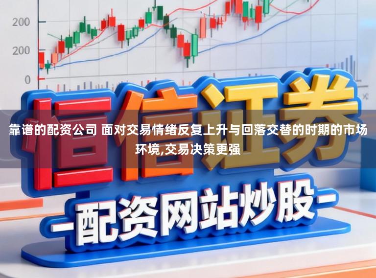 靠谱的配资公司 面对交易情绪反复上升与回落交替的时期的市场环境，交易决策更强