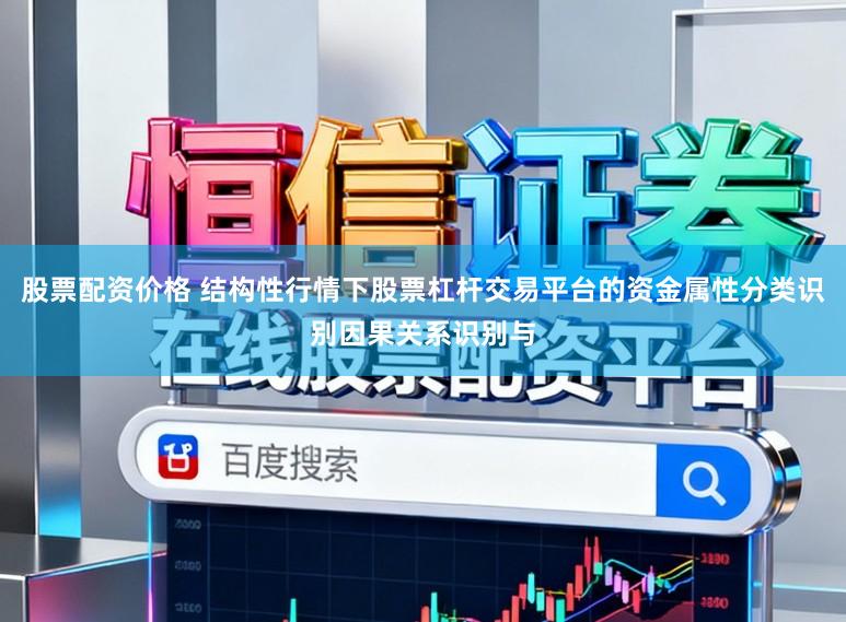 股票配资价格 结构性行情下股票杠杆交易平台的资金属性分类识别因果关系识别与