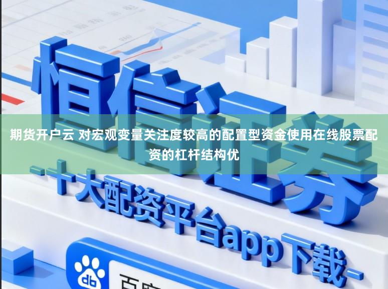 期货开户云 对宏观变量关注度较高的配置型资金使用在线股票配资的杠杆结构优