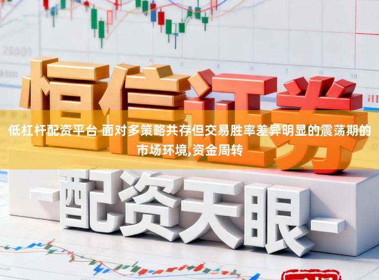 低杠杆配资平台 面对多策略共存但交易胜率差异明显的震荡期的市场环境，资金周转