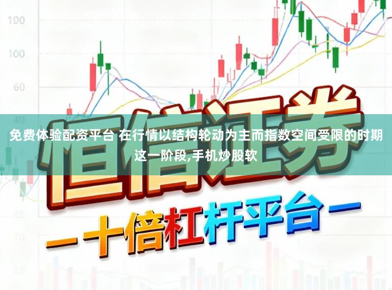 免费体验配资平台 在行情以结构轮动为主而指数空间受限的时期这一阶段，手机炒股软