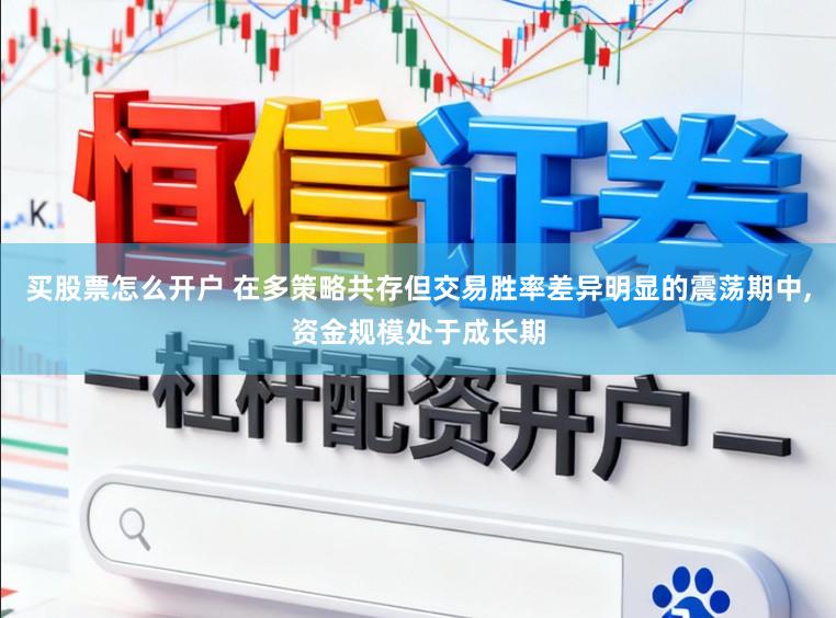 买股票怎么开户 在多策略共存但交易胜率差异明显的震荡期中，资金规模处于成长期