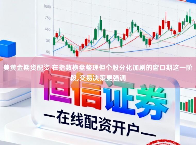 美黄金期货配资 在指数横盘整理但个股分化加剧的窗口期这一阶段，交易决策更强调